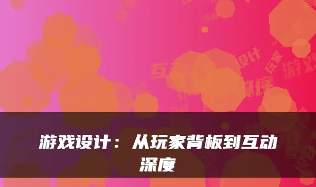 游戏设计：从玩家背板到互动深度