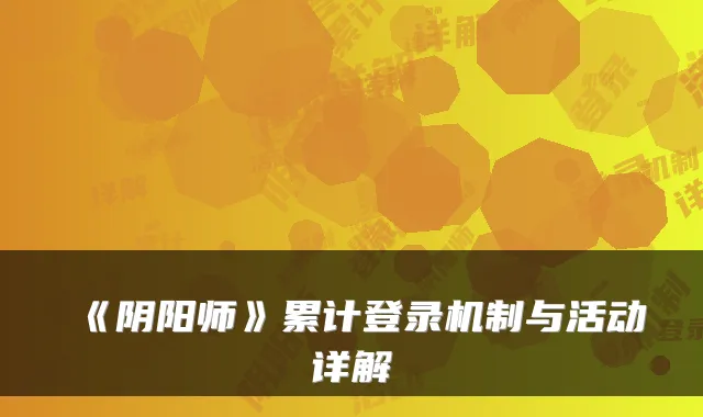 《阴阳师》累计登录机制与活动详解