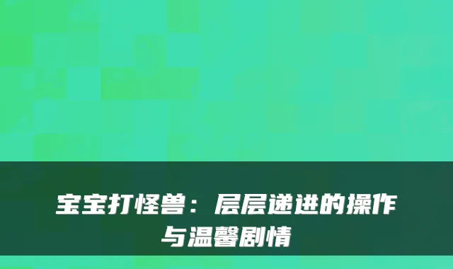 宝宝打怪兽：层层递进的操作与温馨剧情