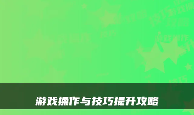 游戏操作与技巧提升攻略