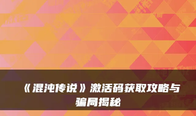 《混沌传说》激活码获取攻略与骗局揭秘