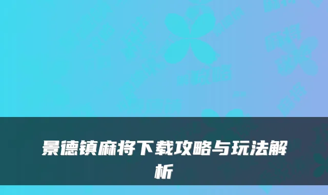 景德镇麻将下载攻略与玩法解析