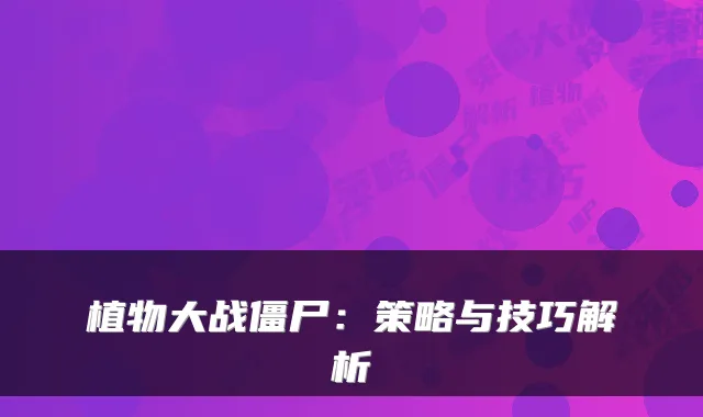 植物大战僵尸：策略与技巧解析