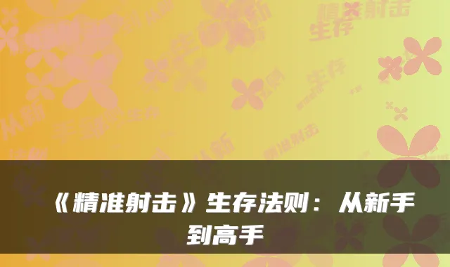 《精准射击》生存法则：从新手到高手