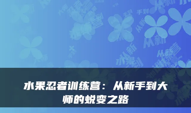水果忍者训练营：从新手到大师的蜕变之路