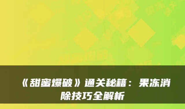 《甜蜜爆破》通关秘籍：果冻消除技巧全解析