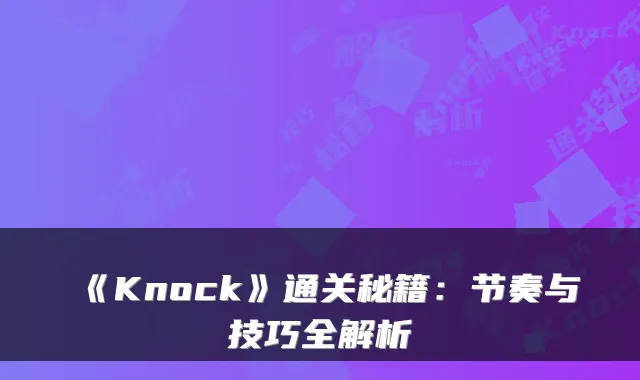 《Knock》通关秘籍：节奏与技巧全解析