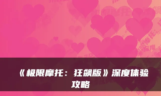 《极限摩托：狂飙版》深度体验攻略