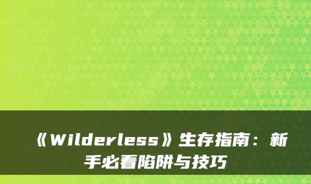 《Wilderless》生存指南：新手必看陷阱与技巧