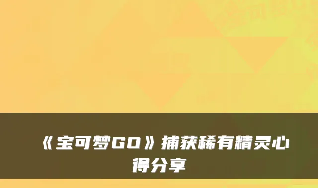 《宝可梦GO》捕获稀有精灵心得分享