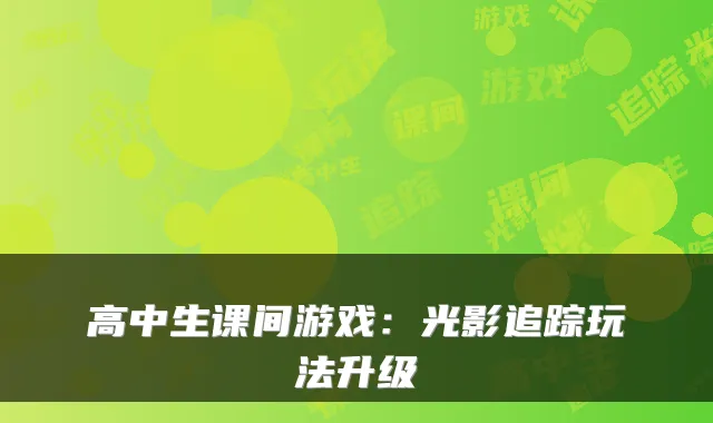 高中生课间游戏：光影追踪玩法升级
