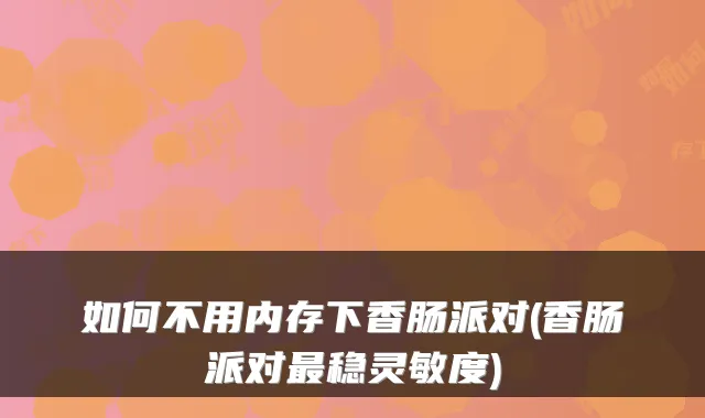 如何不用内存下香肠派对(香肠派对稳灵敏度)