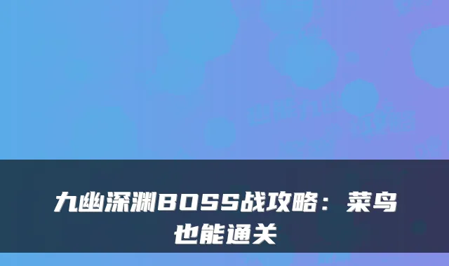 九幽深渊BOSS战攻略：菜鸟也能通关