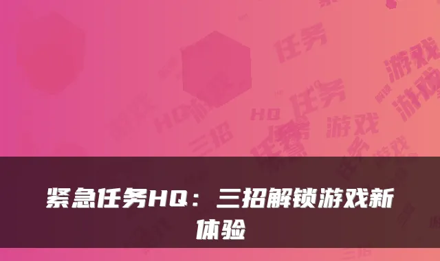 紧急任务HQ：三招解锁游戏新体验