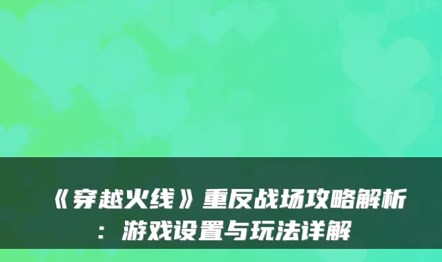 《穿越火线》重反战场攻略解析：游戏设置与玩法详解