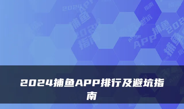 2024捕鱼APP排行及避坑指南