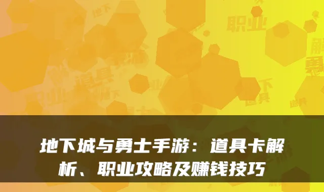 地下城与勇士手游：道具卡解析、职业攻略及赚钱技巧