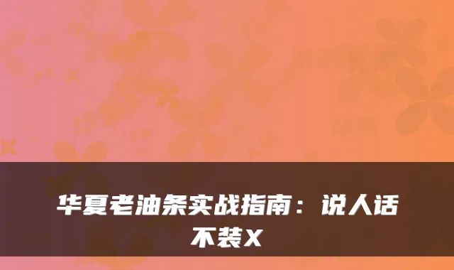 华夏老油条实战指南：说人话不装X