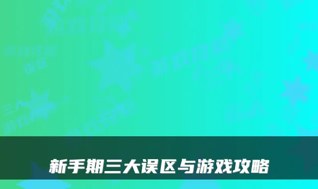 新手期三大误区与游戏攻略