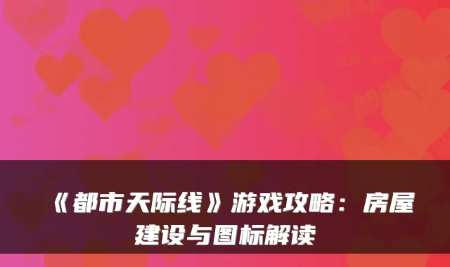 《都市天际线》游戏攻略:房屋建设与图标解读