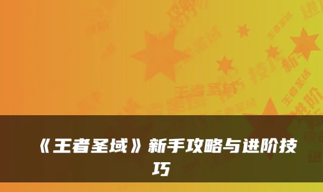 《王者圣域》新手攻略与进阶技巧