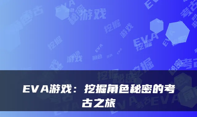 EVA游戏：挖掘角色秘密的考古之旅