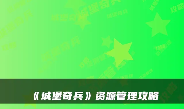 《城堡奇兵》资源管理攻略