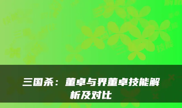 三国杀：董卓与界董卓技能解析及对比