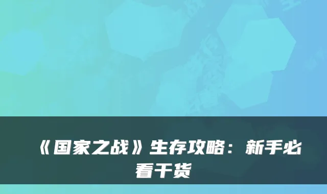 《国家之战》生存攻略：新手必看干货