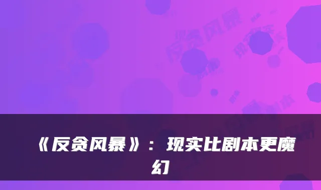 《反贪风暴》：现实比剧本更魔幻