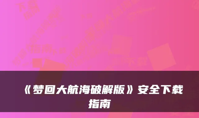 《梦回大航海破解版》安全下载指南