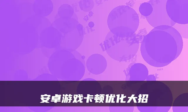 安卓游戏卡顿优化大招