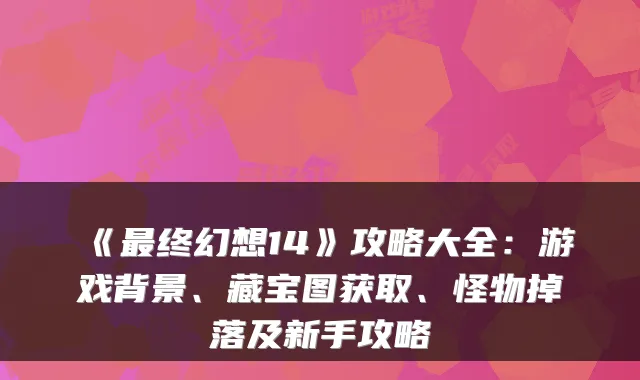 《终幻想14》攻略大全：游戏背景、藏宝图获取、怪物掉落及新手攻略