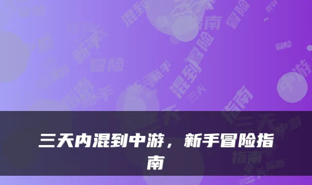 三天内混到中游，新手冒险指南