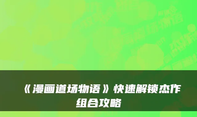 《漫画道场物语》快速解锁杰作组合攻略