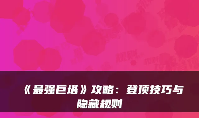 《强巨塔》攻略：登顶技巧与隐藏规则