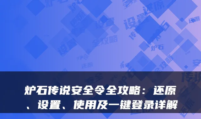 炉石传说安全令全攻略：还原、设置、使用及一键登录详解