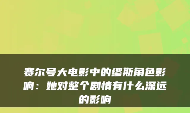 赛尔号大电影中的缪斯角色影响：她对整个剧情有什么深远的影响