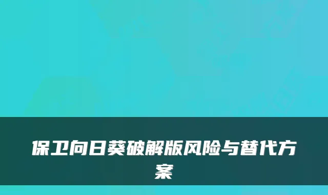 保卫向日葵破解版风险与替代方案