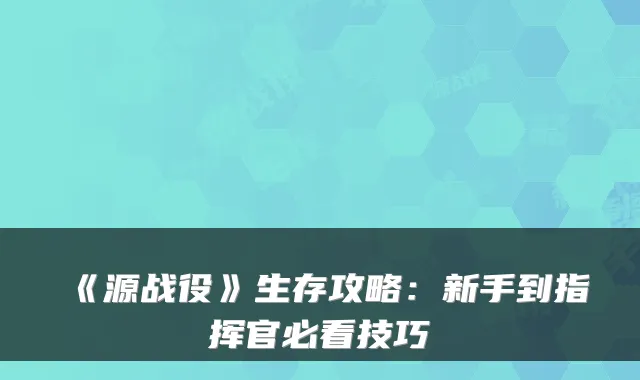 《源战役》生存攻略：新手到指挥官必看技巧