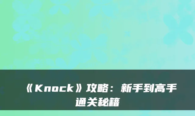 《Knock》攻略：新手到高手通关秘籍