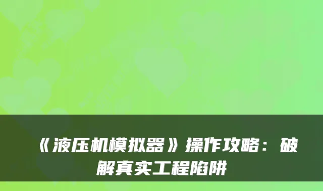 《液压机模拟器》操作攻略:破解真实工程陷阱