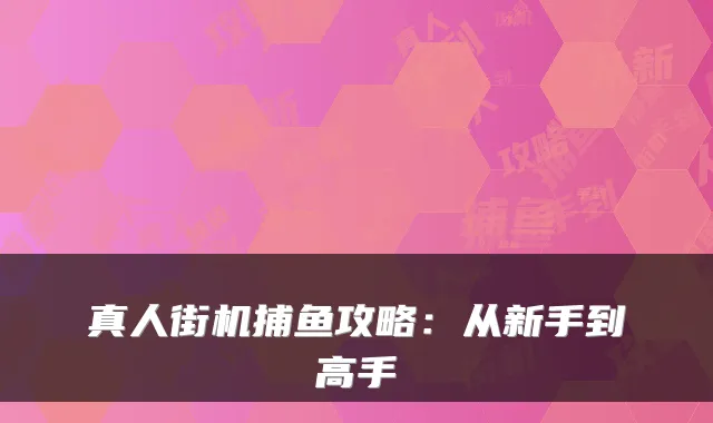 真人街机捕鱼攻略：从新手到高手