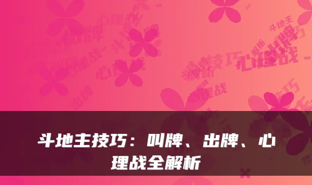 斗地主技巧：叫牌、出牌、心理战全解析