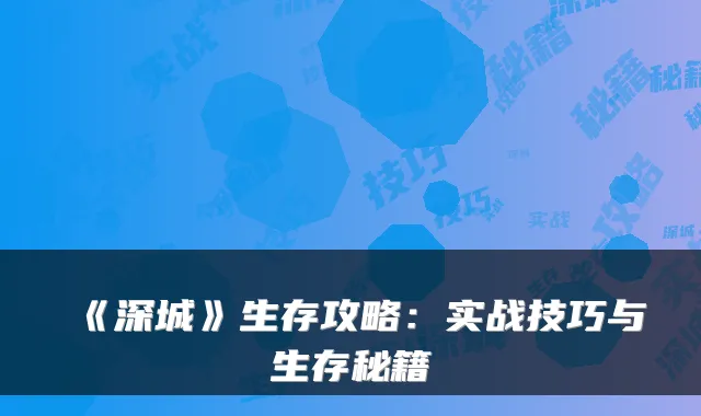 《深城》生存攻略：实战技巧与生存秘籍