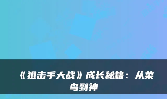《狙击手大战》成长秘籍:从菜鸟到神