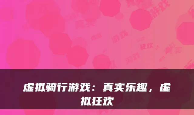 虚拟骑行游戏：真实乐趣，虚拟狂欢