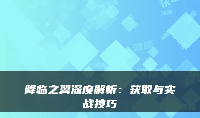 降临之翼深度解析：获取与实战技巧