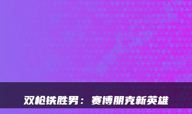 双枪铁胜男:赛博朋克新英雄