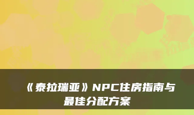 《泰拉瑞亚》NPC住房指南与最佳分配方案